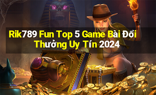 Rik789 Fun Top 5 Game Bài Đổi Thưởng Uy Tín 2024