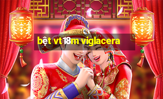 bệt vt18m viglacera