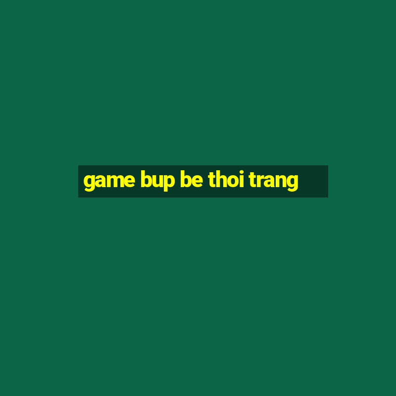 game bup be thoi trang