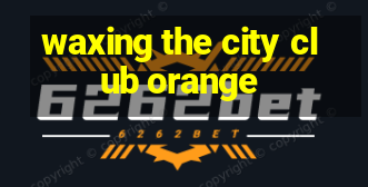 waxing the city club orange