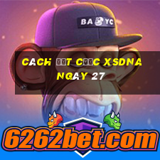 Cách đặt cược XSDNA ngày 27