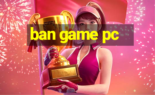 ban game pc