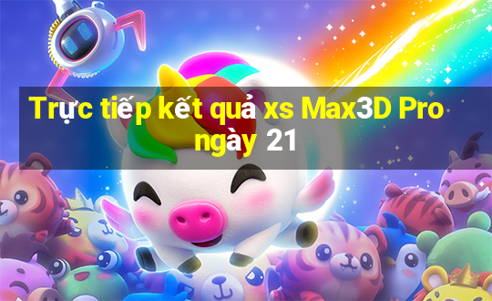 Trực tiếp kết quả xs Max3D Pro ngày 21