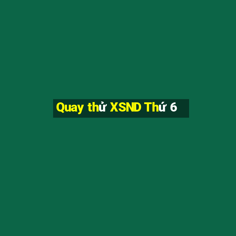 Quay thử XSND Thứ 6