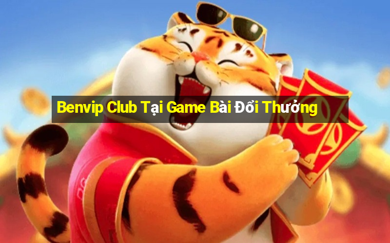 Benvip Club Tại Game Bài Đổi Thưởng