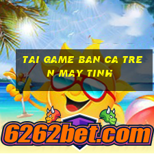 tai game ban ca tren may tinh