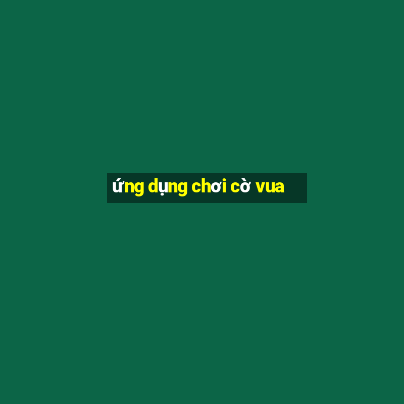 ứng dụng chơi cờ vua