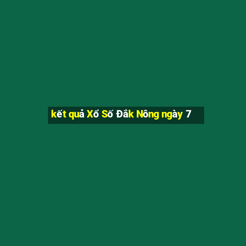 kết quả Xổ Số Đắk Nông ngày 7