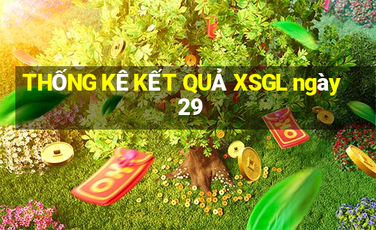 THỐNG KÊ KẾT QUẢ XSGL ngày 29