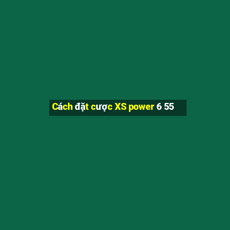 Cách đặt cược XS power 6 55