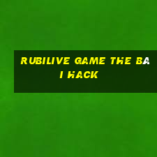 Rubilive Game The Bài Hack