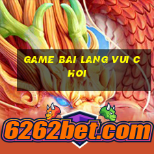 game bai lang vui choi