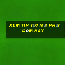 xem tin tức mới nhất hôm nay