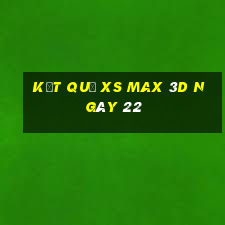 kết quả XS Max 3D ngày 22