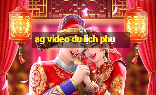 ag video du lịch phụ