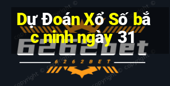 Dự Đoán Xổ Số bắc ninh ngày 31