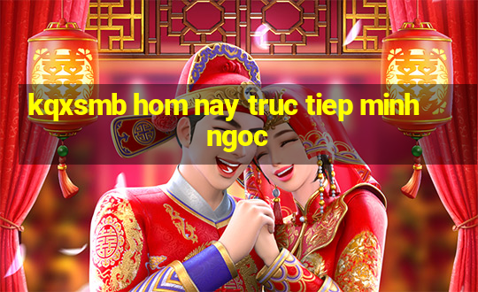 kqxsmb hom nay truc tiep minh ngoc