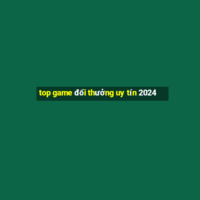 top game đổi thưởng uy tín 2024