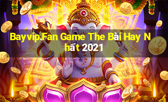 Bayvip.Fan Game The Bài Hay Nhất 2021