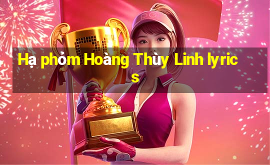 Hạ phỏm Hoàng Thùy Linh lyrics