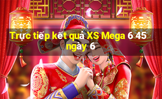 Trực tiếp kết quả XS Mega 6 45 ngày 6