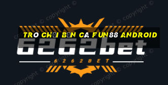 Trò chơi bắn cá Fun88 Android