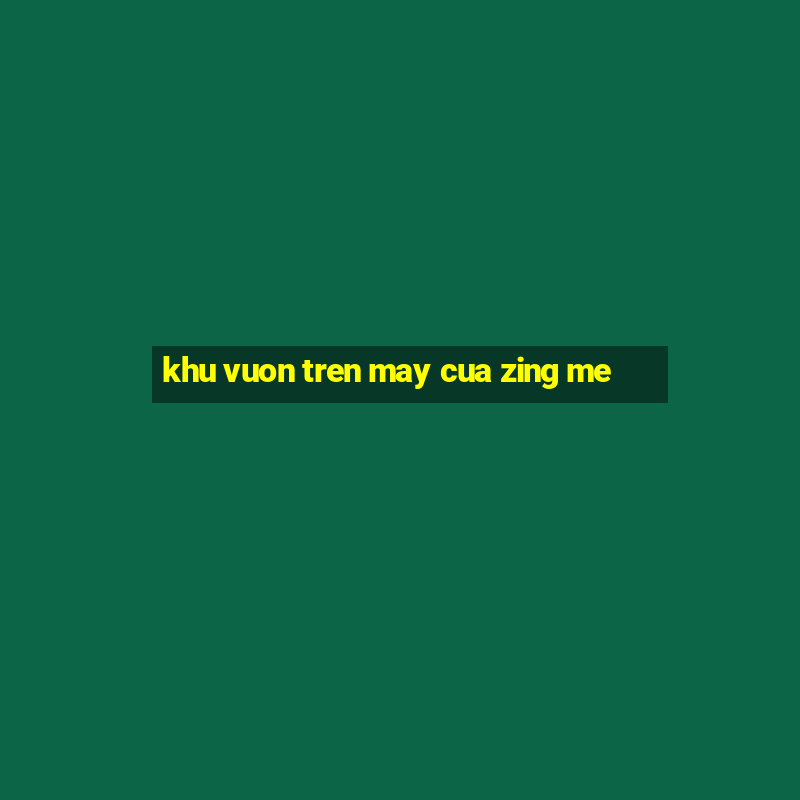 khu vuon tren may cua zing me