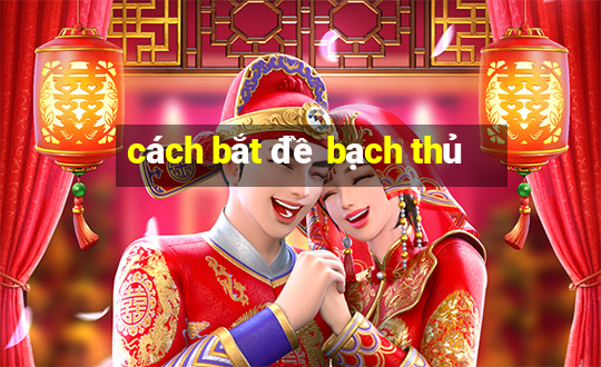 cách bắt đề bạch thủ