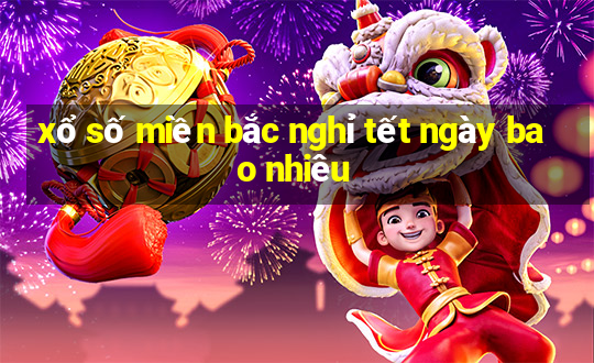 xổ số miền bắc nghỉ tết ngày bao nhiêu