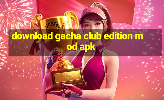 download gacha club edition mod apk