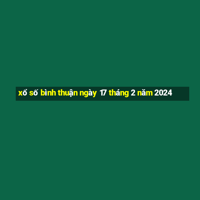 xổ số bình thuận ngày 17 tháng 2 năm 2024