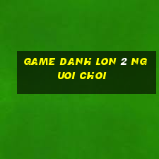 game danh lon 2 nguoi choi