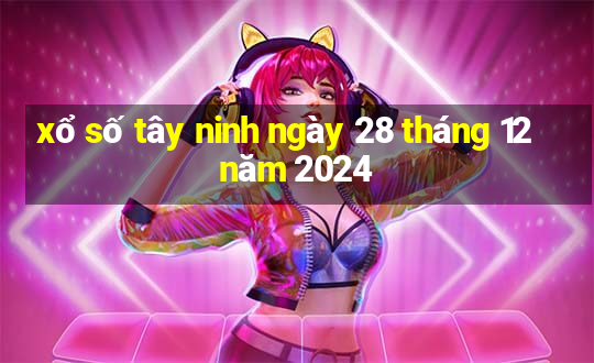 xổ số tây ninh ngày 28 tháng 12 năm 2024