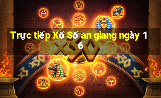 Trực tiếp Xổ Số an giang ngày 16