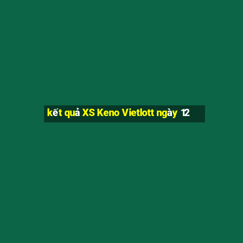 kết quả XS Keno Vietlott ngày 12