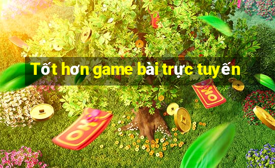 Tốt hơn game bài trực tuyến