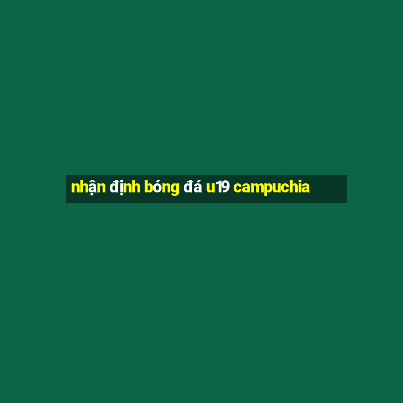 nhận định bóng đá u19 campuchia