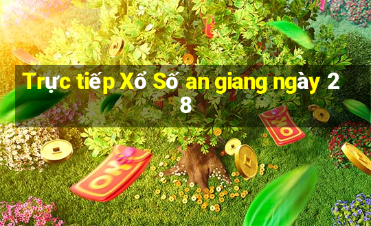 Trực tiếp Xổ Số an giang ngày 28