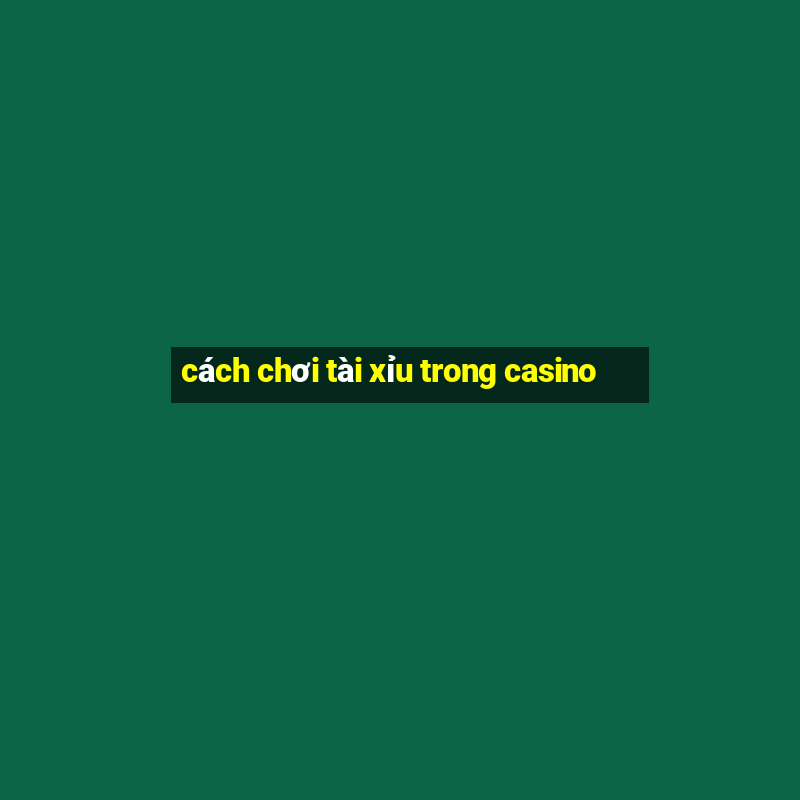 cách chơi tài xỉu trong casino