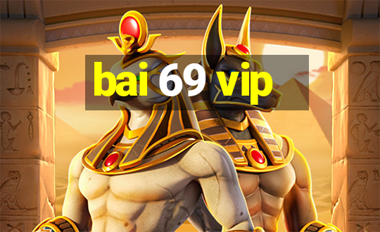 bai 69 vip