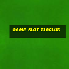 Game Slot Bigclub