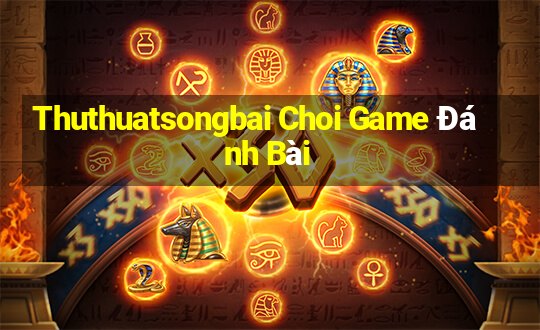 Thuthuatsongbai Choi Game Đánh Bài