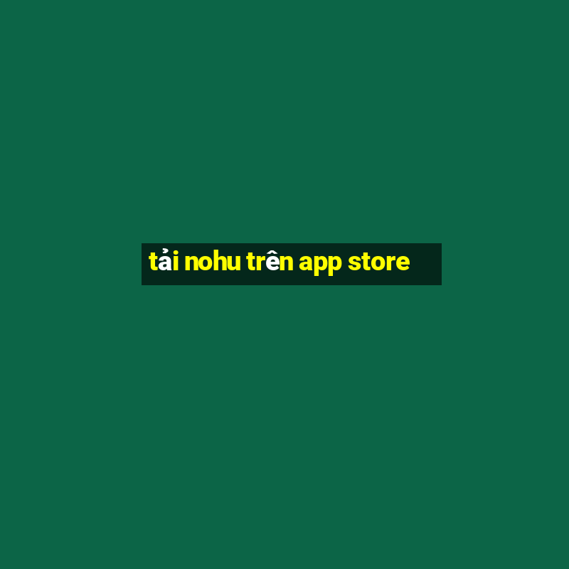 tải nohu trên app store