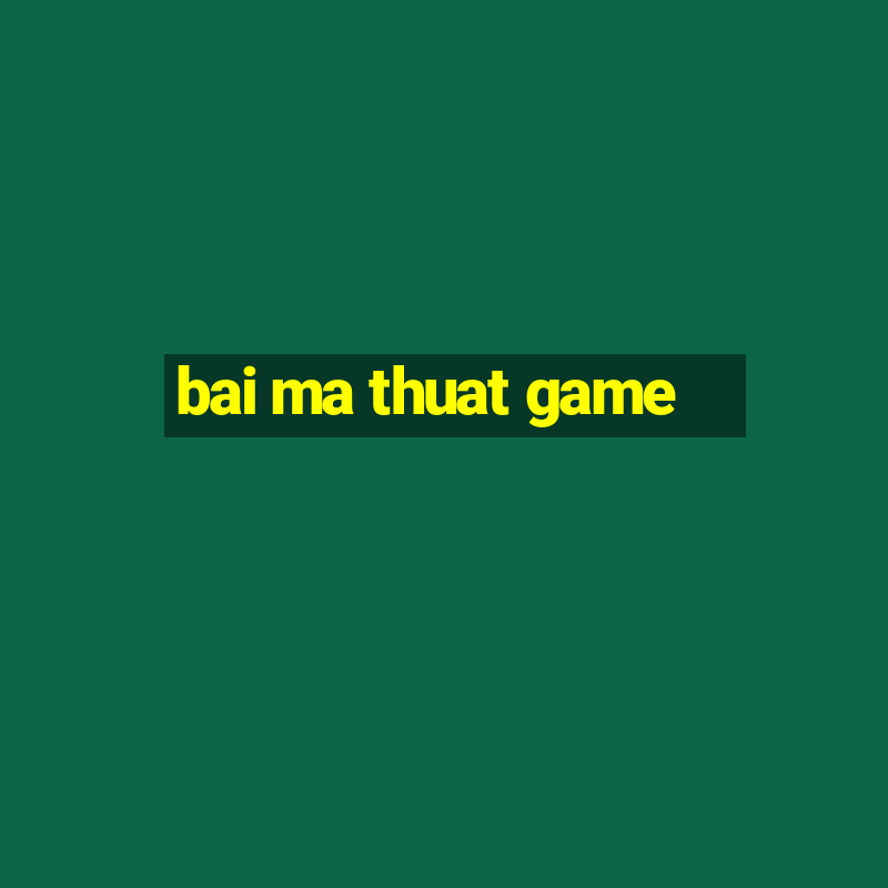 bai ma thuat game