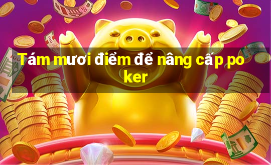 Tám mươi điểm để nâng cấp poker