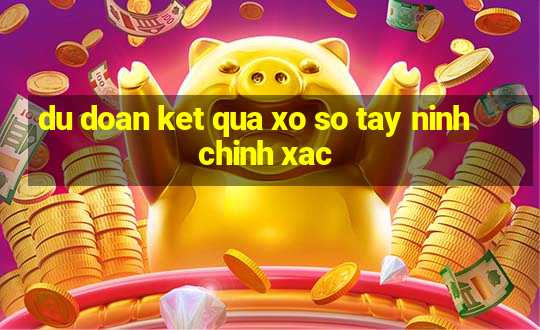 du doan ket qua xo so tay ninh chinh xac