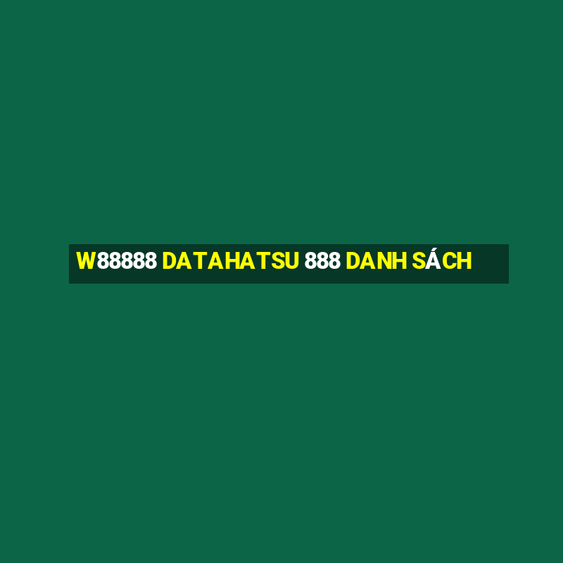 W88888 DATAHATSU 888 DANH SÁCH