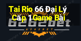 Tai Rio 66 Đại Lý Cấp 1 Game Bài