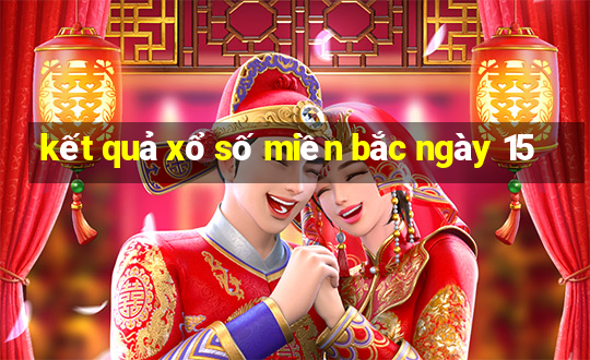 kết quả xổ số miền bắc ngày 15