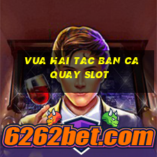 vua hai tac ban ca quay slot